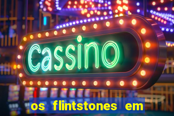 os flintstones em viva rock vegas filme completo dublado